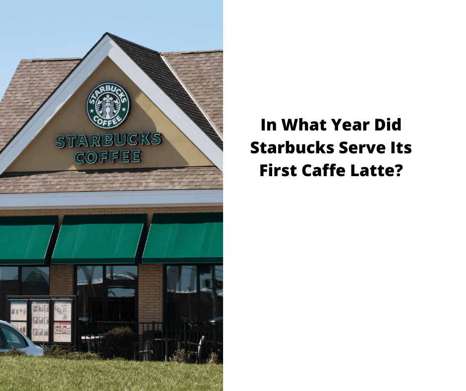 In What Year Did Starbucks Serve Its First Caffe Latte?