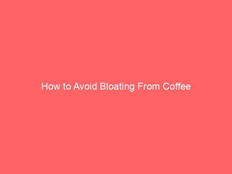 How to avoid bloating from coffee.